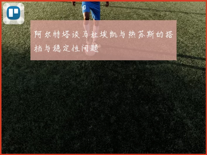 阿尔特塔谈马杜埃凯与热苏斯的搭档与稳定性问题