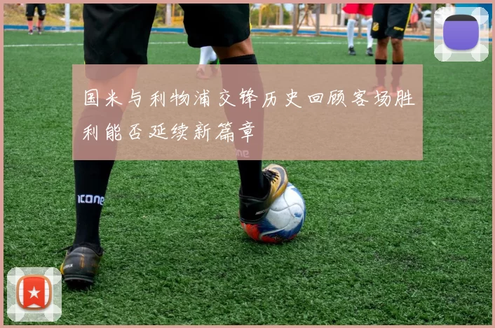 国米与利物浦交锋历史回顾客场胜利能否延续新篇章