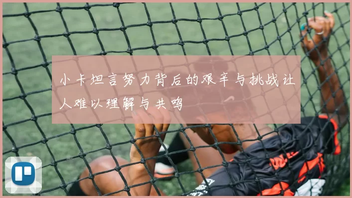 小卡坦言努力背后的艰辛与挑战让人难以理解与共鸣