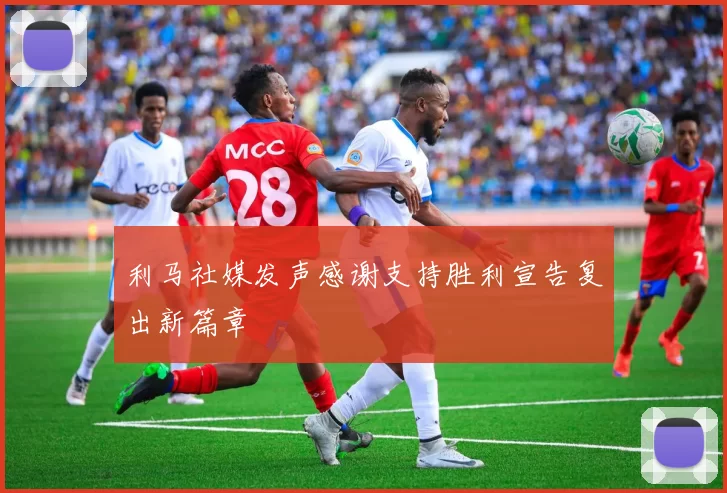 利马社媒发声感谢支持胜利宣告复出新篇章