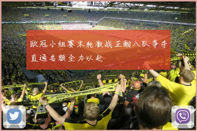 欧冠小组赛末轮激战正酣八队争夺直通名额全力以赴