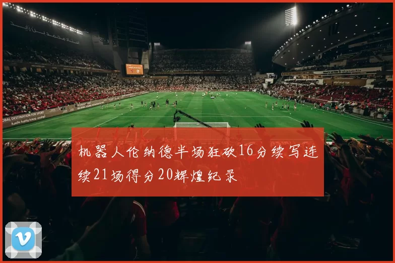 机器人伦纳德半场狂砍16分续写连续21场得分20辉煌纪录
