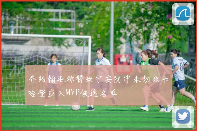乔约翰逊称赞坎宁安防守米切尔和哈登应入MVP候选名单