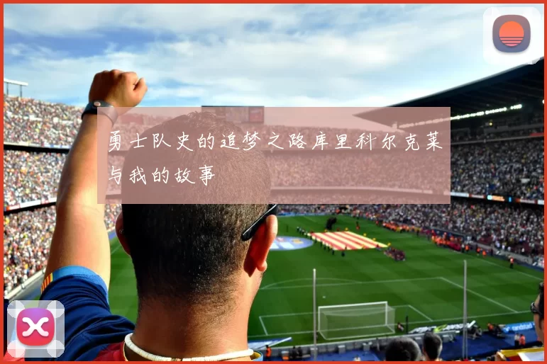 勇士队史的追梦之路库里科尔克莱与我的故事