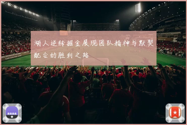 湖人逆转掘金展现团队精神与默契配合的胜利之路