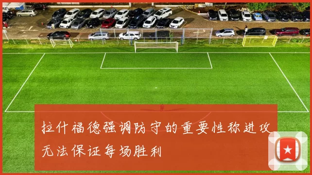 拉什福德强调防守的重要性称进攻无法保证每场胜利