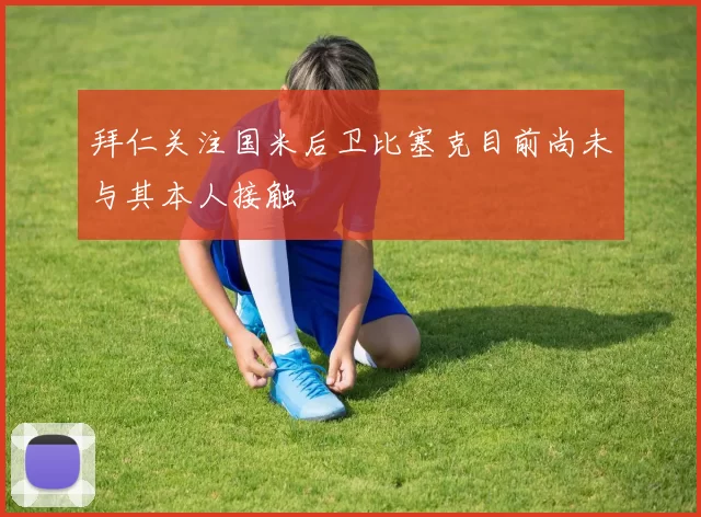 拜仁关注国米后卫比塞克目前尚未与其本人接触